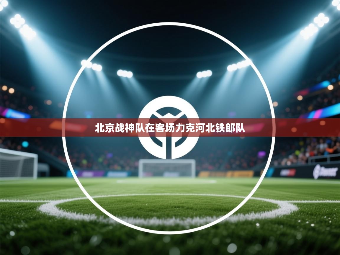 北京战神队在客场力克河北铁郎队  第2张