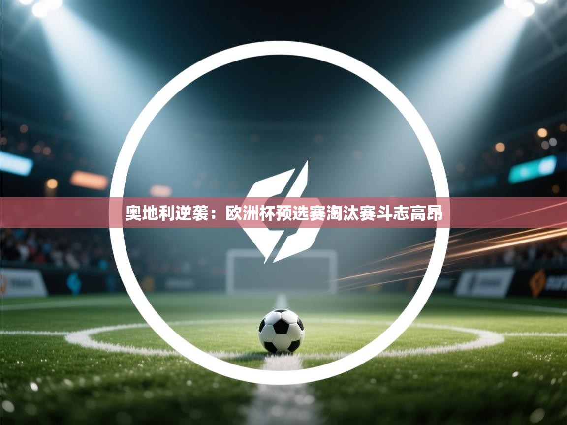 奥地利逆袭：欧洲杯预选赛淘汰赛斗志高昂  第2张