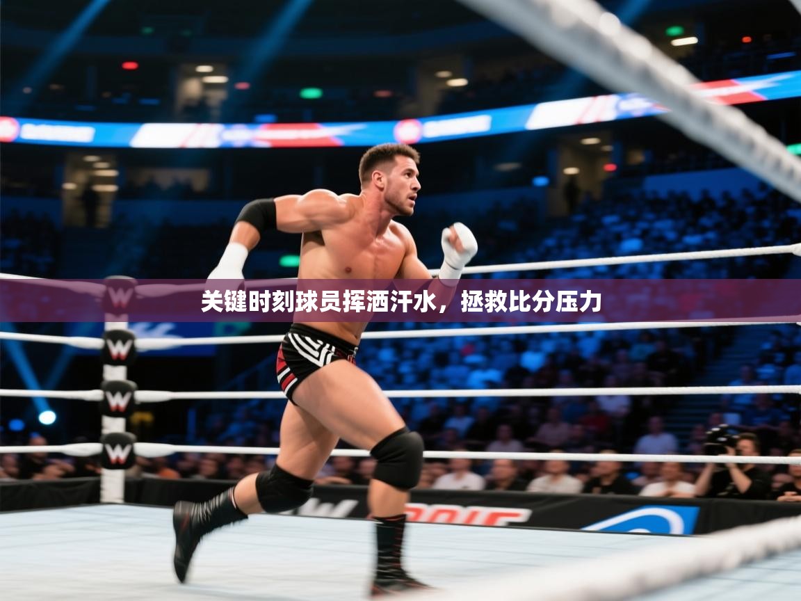 关键时刻球员挥洒汗水，拯救比分压力