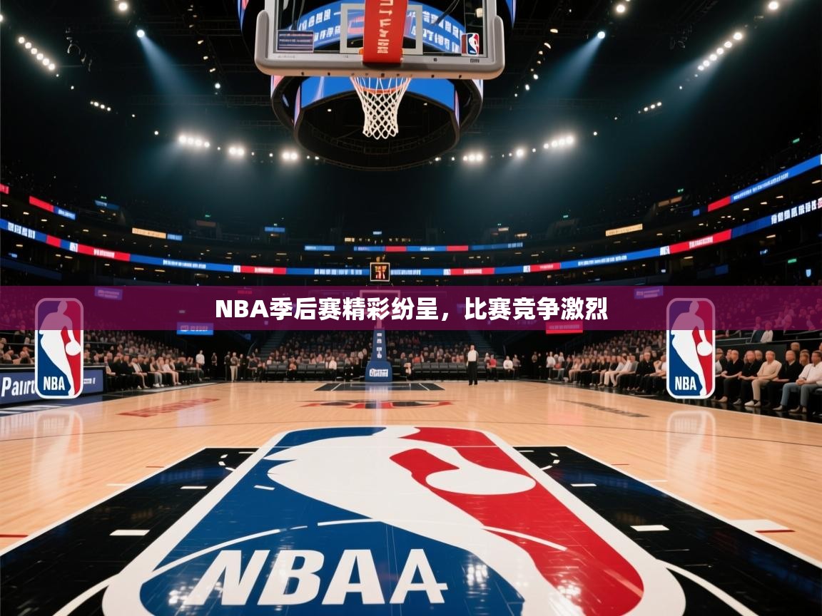 NBA季后赛精彩纷呈，比赛竞争激烈