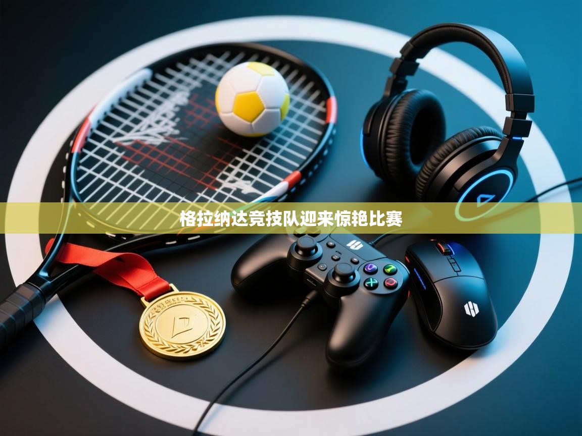 格拉纳达竞技队迎来惊艳比赛