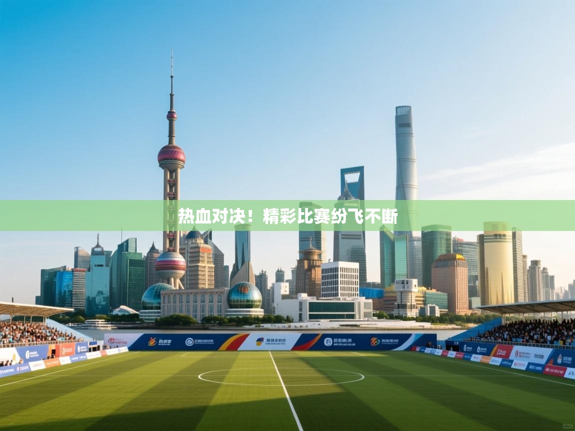 热血对决！精彩比赛纷飞不断  第2张