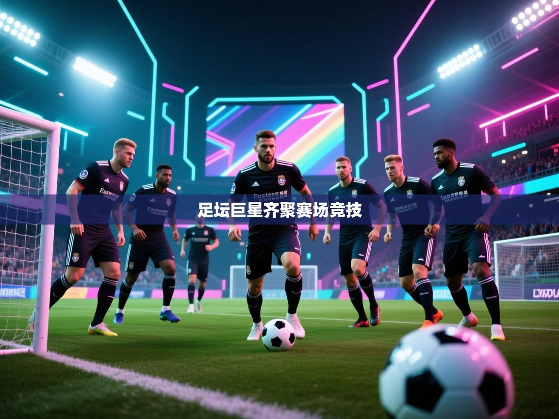 足坛巨星齐聚赛场竞技 第1张