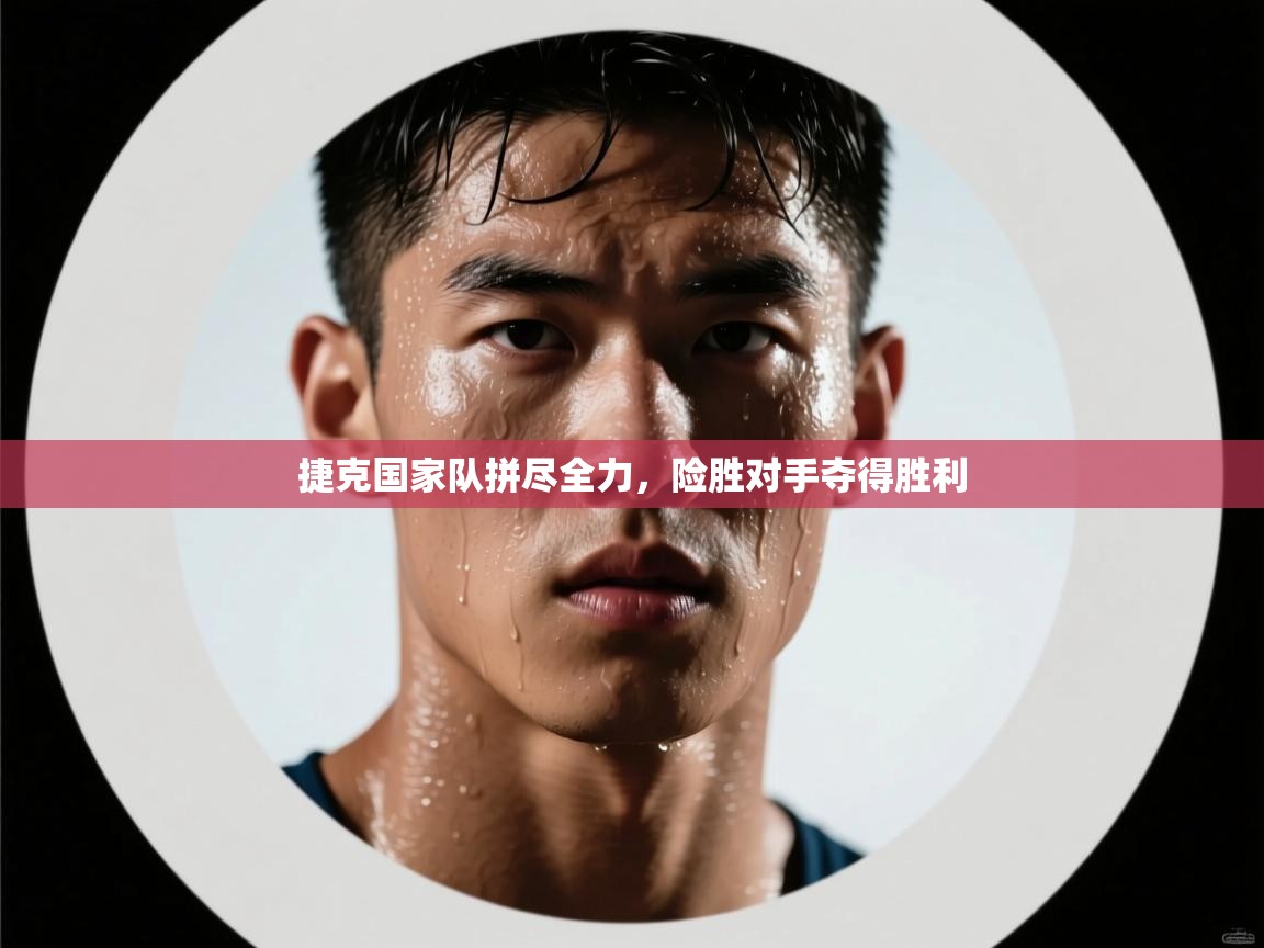 捷克国家队拼尽全力，险胜对手夺得胜利