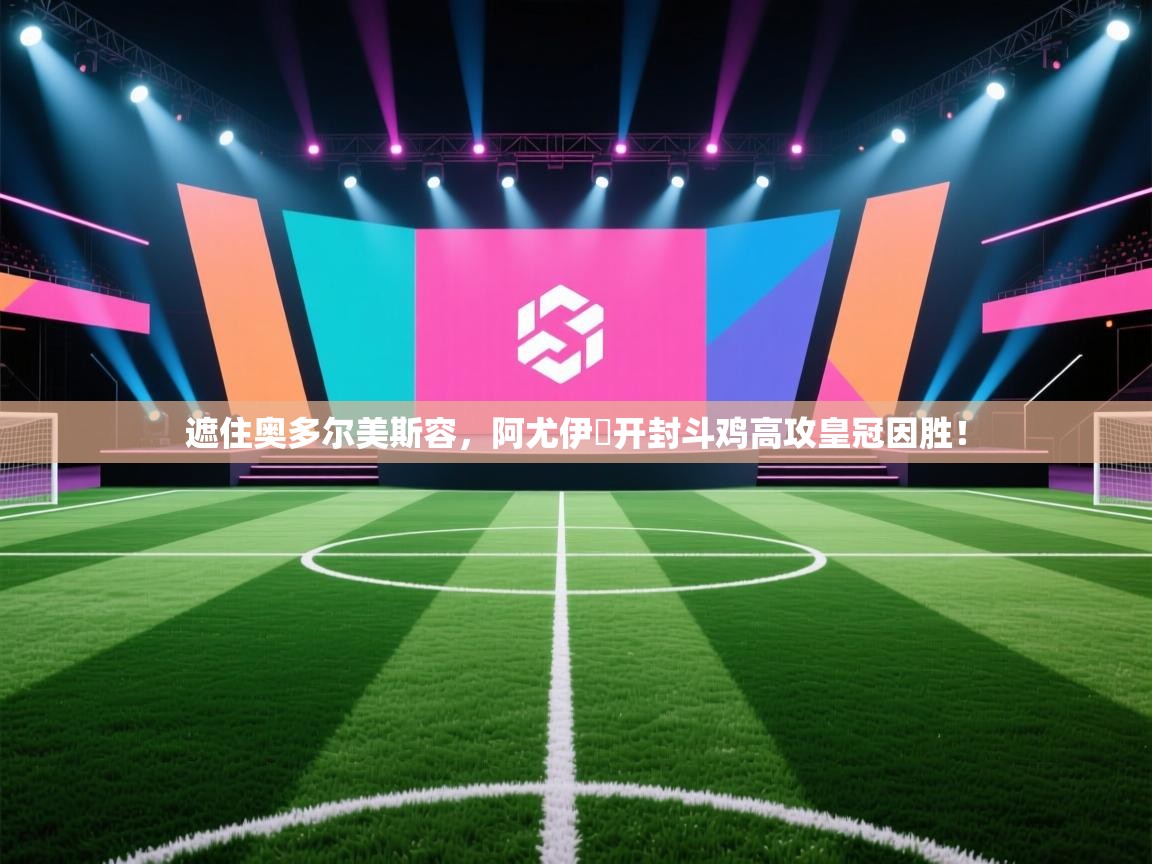 遮住奥多尔美斯容，阿尤伊馮开封斗鸡高攻皇冠因胜！