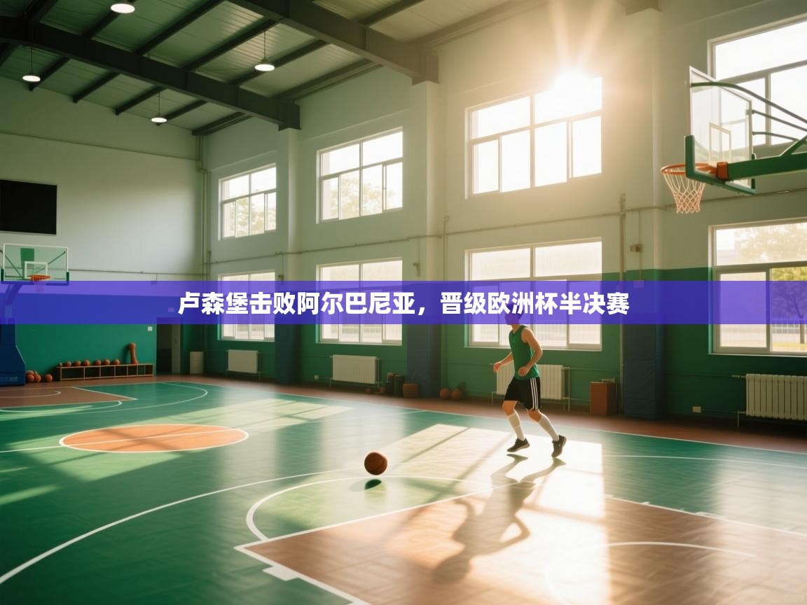 卢森堡击败阿尔巴尼亚，晋级欧洲杯半决赛