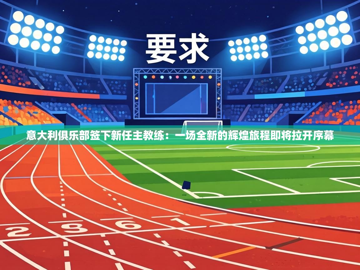 意大利俱乐部签下新任主教练：一场全新的辉煌旅程即将拉开序幕  第1张