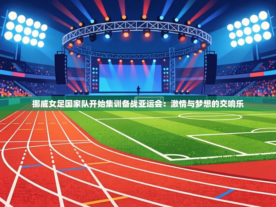 挪威女足国家队开始集训备战亚运会：激情与梦想的交响乐  第1张