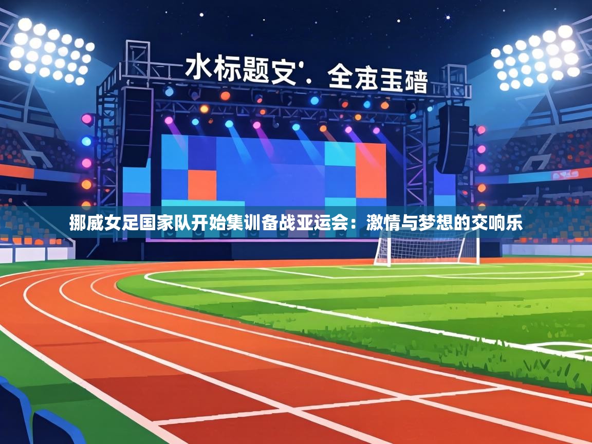 挪威女足国家队开始集训备战亚运会：激情与梦想的交响乐  第2张